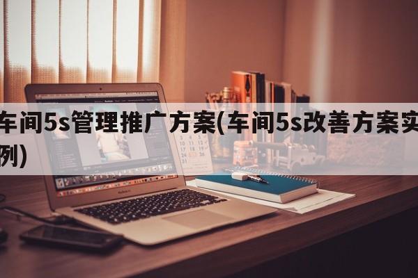 车间5s管理推广方案(车间5s改善方案实例)